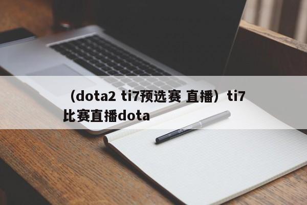 （dota2 ti7预选赛 直播）ti7比赛直播dota