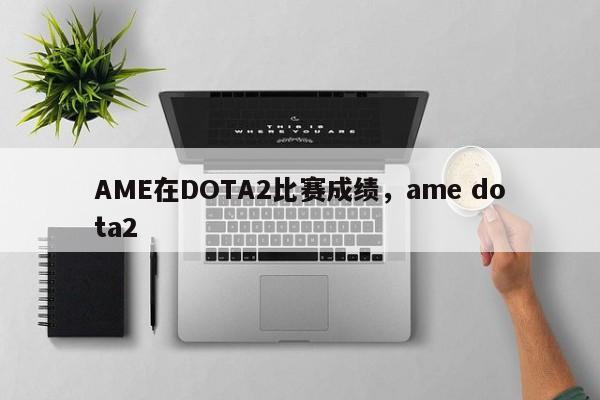 AME在DOTA2比赛成绩，ame dota2