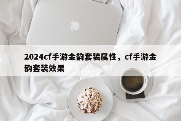 2024cf手游金韵套装属性，cf手游金韵套装效果