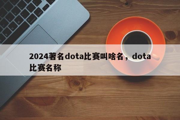 2024著名dota比赛叫啥名，dota比赛名称