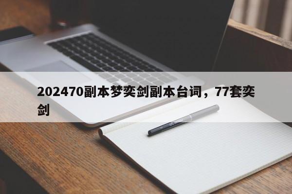 202470副本梦奕剑副本台词，77套奕剑