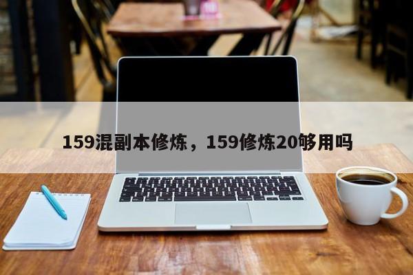 159混副本修炼，159修炼20够用吗