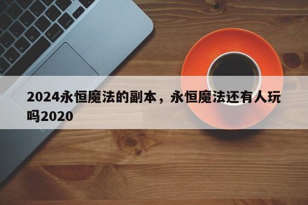 2024永恒魔法的副本，永恒魔法还有人玩吗2020