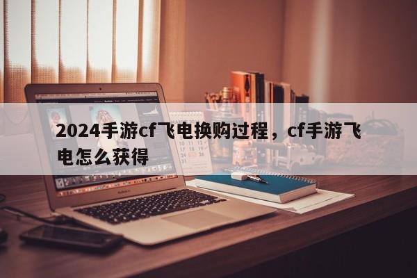 2024手游cf飞电换购过程，cf手游飞电怎么获得