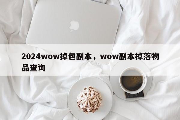 2024wow掉包副本，wow副本掉落物品查询