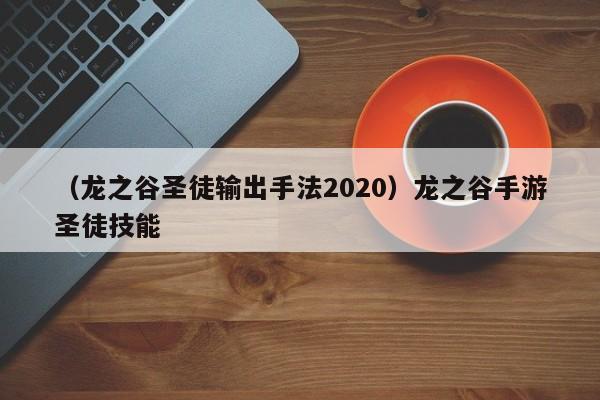 （龙之谷圣徒输出手法2020）龙之谷手游圣徒技能