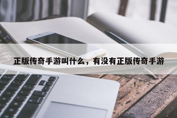 正版传奇手游叫什么，有没有正版传奇手游