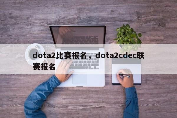 dota2比赛报名，dota2cdec联赛报名