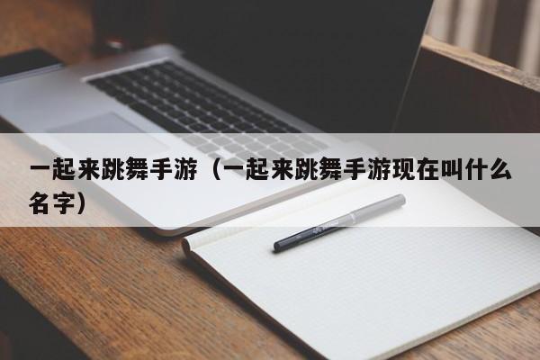 一起来跳舞手游（一起来跳舞手游现在叫什么名字）