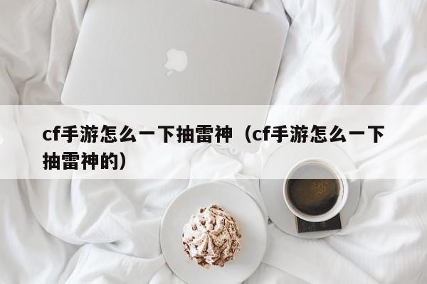 cf手游怎么一下抽雷神（cf手游怎么一下抽雷神的）