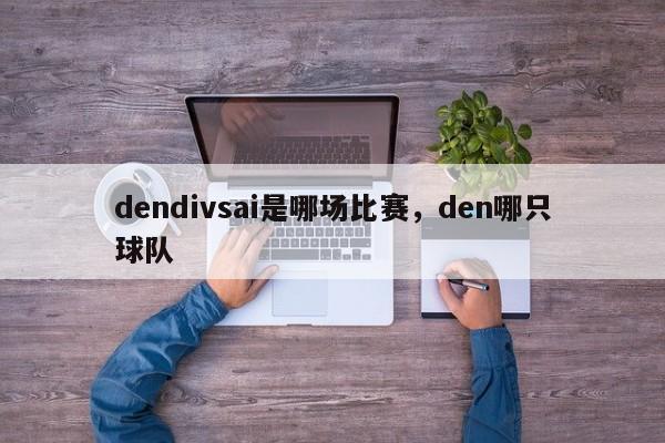 dendivsai是哪场比赛，den哪只球队