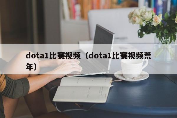 dota1比赛视频（dota1比赛视频荒年）