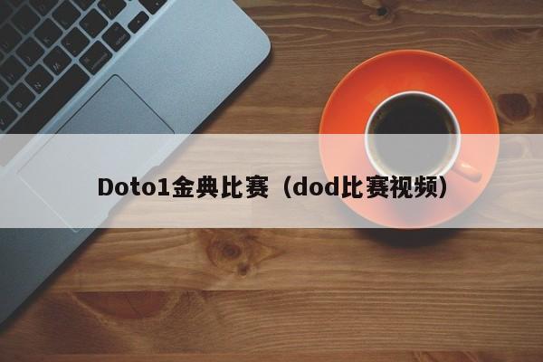 Doto1金典比赛（dod比赛视频）