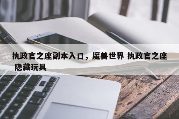 执政官之座副本入口，魔兽世界 执政官之座 隐藏玩具