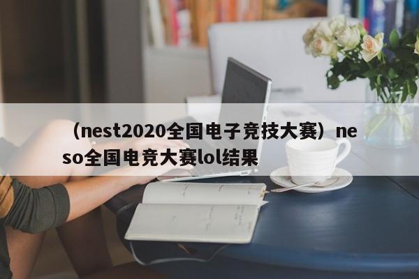 （nest2020全国电子竞技大赛）neso全国电竞大赛lol结果