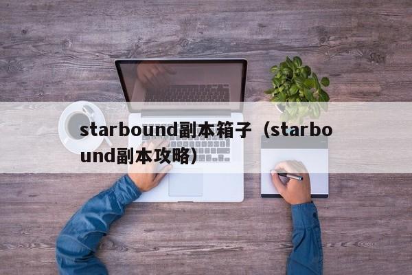 starbound副本箱子（starbound副本攻略）