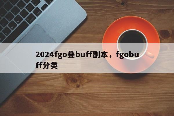 2024fgo叠buff副本，fgobuff分类