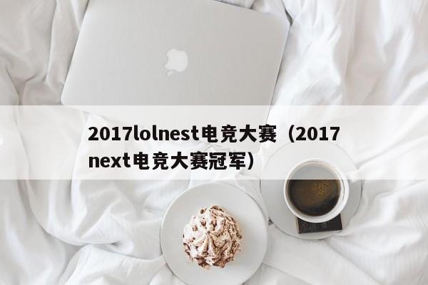 2017lolnest电竞大赛（2017next电竞大赛冠军）