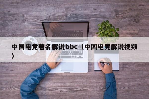 中国电竞著名解说bbc（中国电竞解说视频）