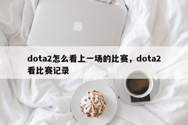 dota2怎么看上一场的比赛，dota2看比赛记录