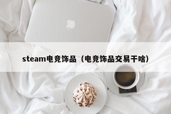 steam电竞饰品（电竞饰品交易干啥）