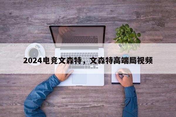 2024电竞文森特，文森特高端局视频