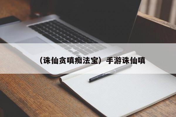 （诛仙贪嗔痴法宝）手游诛仙嗔