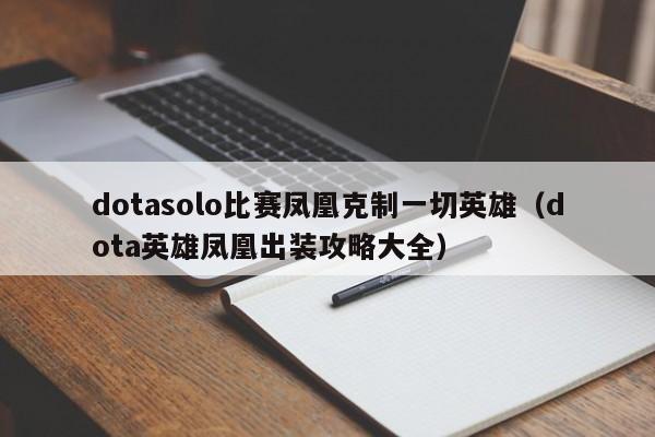 dotasolo比赛凤凰克制一切英雄（dota英雄凤凰出装攻略大全）