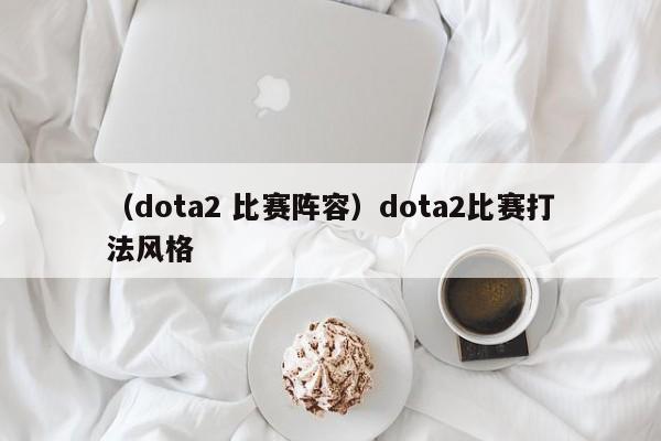 （dota2 比赛阵容）dota2比赛打法风格