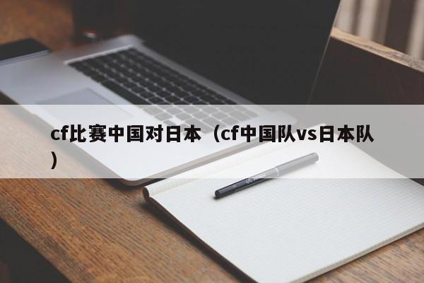 cf比赛中国对日本（cf中国队vs日本队）