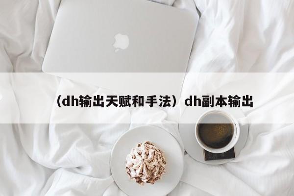 （dh输出天赋和手法）dh副本输出