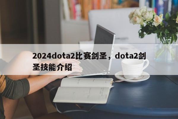 2024dota2比赛剑圣，dota2剑圣技能介绍