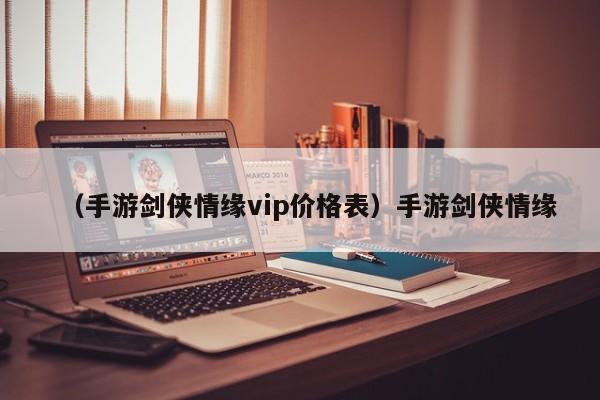 （手游剑侠情缘vip价格表）手游剑侠情缘