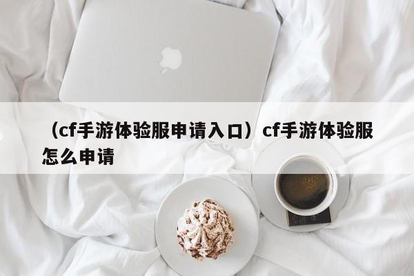 （cf手游体验服申请入口）cf手游体验服怎么申请