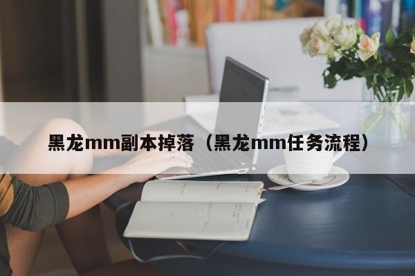 黑龙mm副本掉落（黑龙mm任务流程）