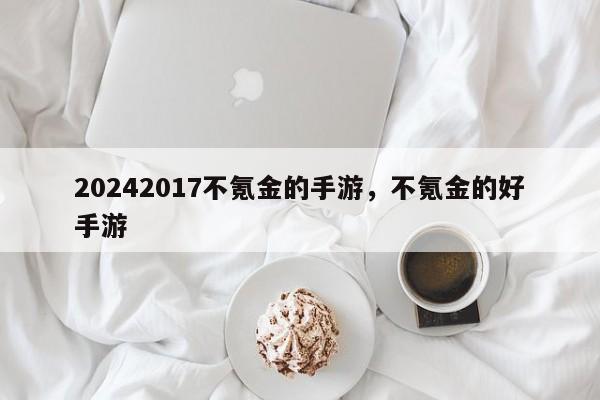 20242017不氪金的手游，不氪金的好手游