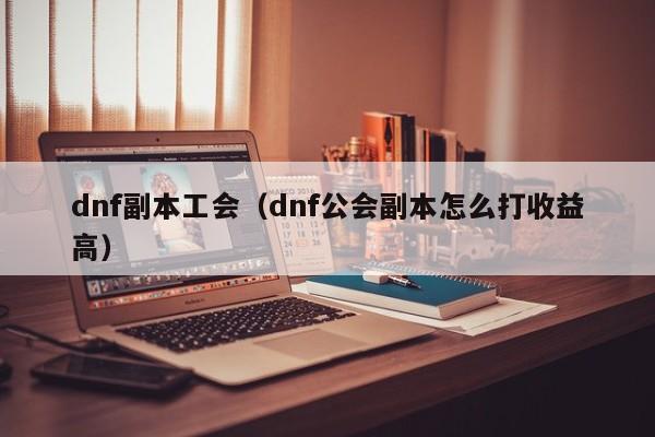 dnf副本工会（dnf公会副本怎么打收益高）