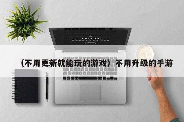 （不用更新就能玩的游戏）不用升级的手游