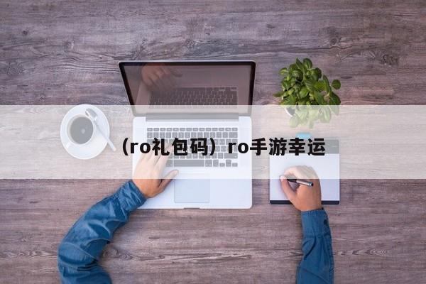 （ro礼包码）ro手游幸运