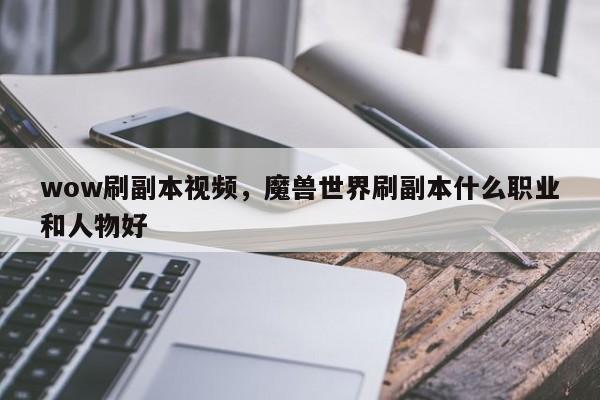 wow刷副本视频，魔兽世界刷副本什么职业和人物好