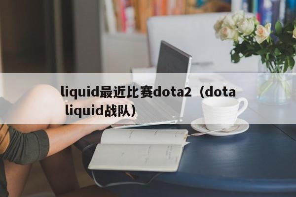 liquid最近比赛dota2（dota liquid战队）