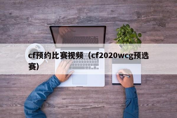 cf预约比赛视频（cf2020wcg预选赛）