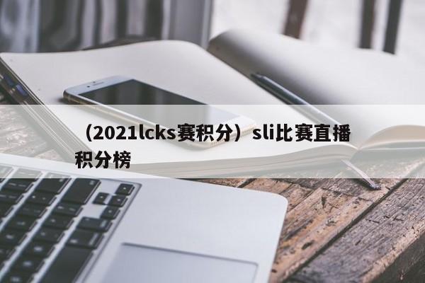 （2021lcks赛积分）sli比赛直播积分榜