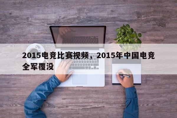 2015电竞比赛视频，2015年中国电竞全军覆没