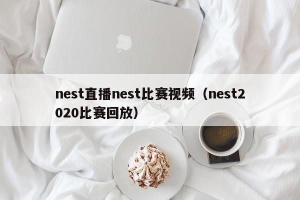 nest直播nest比赛视频（nest2020比赛回放）