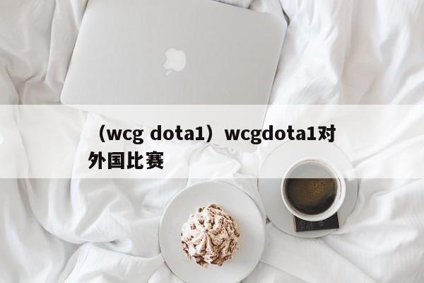 （wcg dota1）wcgdota1对外国比赛