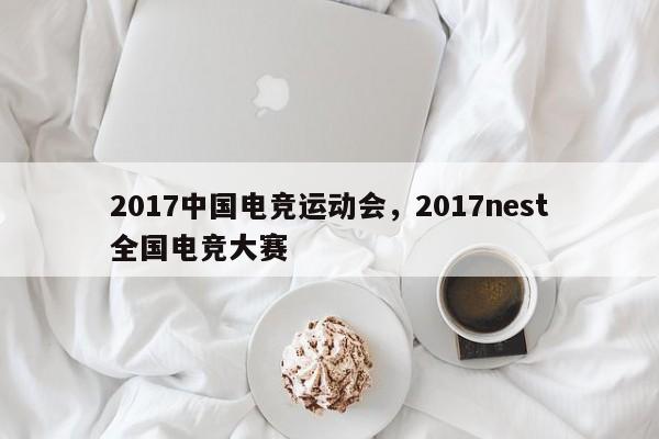 2017中国电竞运动会，2017nest全国电竞大赛