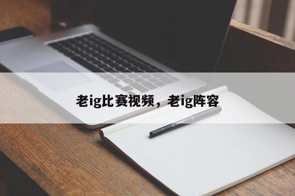 老ig比赛视频，老ig阵容