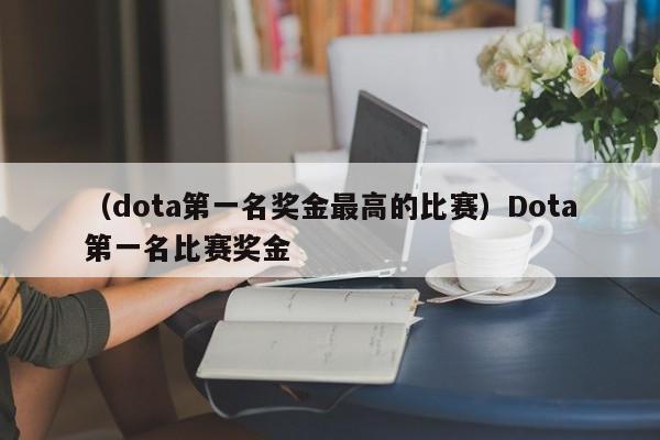 （dota第一名奖金最高的比赛）Dota第一名比赛奖金