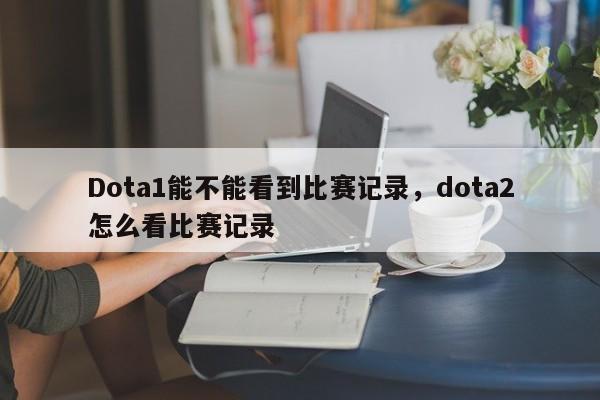 Dota1能不能看到比赛记录，dota2怎么看比赛记录